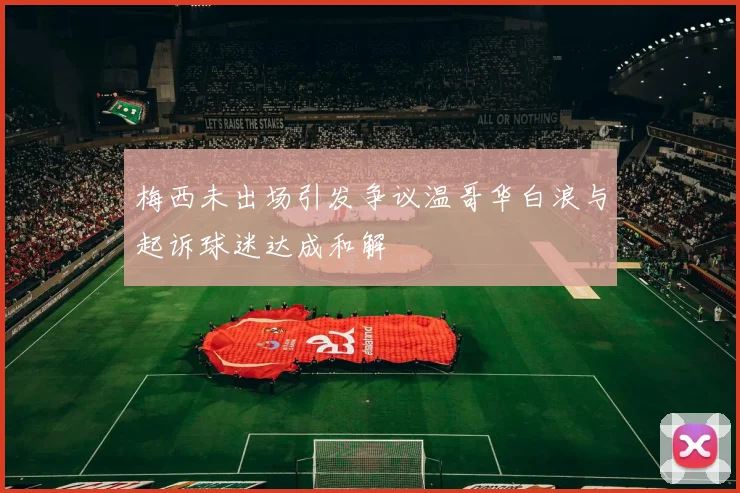 梅西未出场引发争议温哥华白浪与起诉球迷达成和解