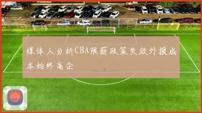 媒体人分析CBA限薪政策失效外援成本始终高企