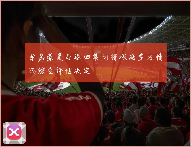 余嘉豪是否返回集训将根据多方情况综合评估决定