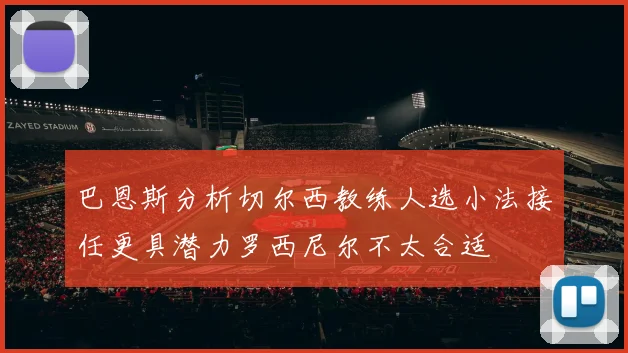 巴恩斯分析切尔西教练人选小法接任更具潜力罗西尼尔不太合适