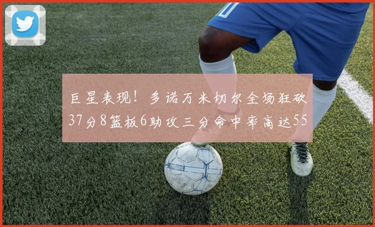 巨星表现！多诺万米切尔全场狂砍37分8篮板6助攻三分命中率高达55