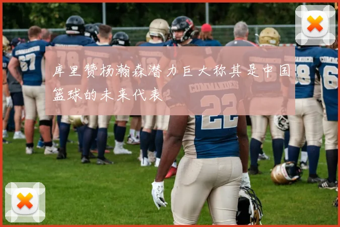 库里赞杨瀚森潜力巨大称其是中国篮球的未来代表