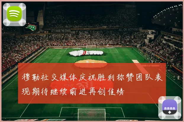 穆勒社交媒体庆祝胜利称赞团队表现期待继续前进再创佳绩