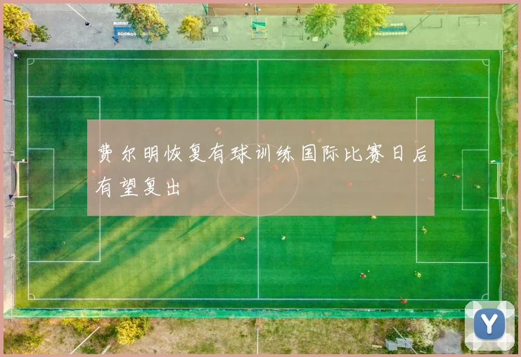 费尔明恢复有球训练国际比赛日后有望复出