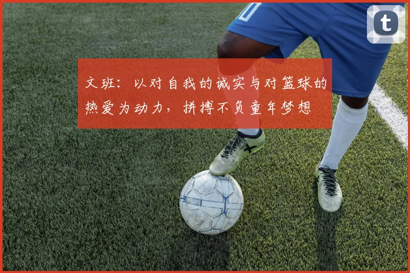 文班：以对自我的诚实与对篮球的热爱为动力，拼搏不负童年梦想