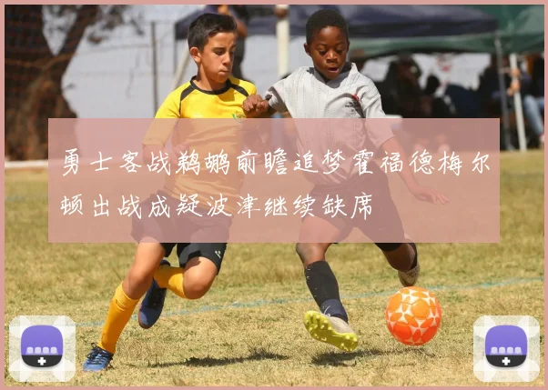勇士客战鹈鹕前瞻追梦霍福德梅尔顿出战成疑波津继续缺席