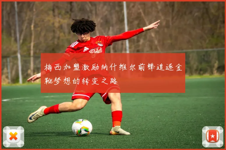 梅西加盟激励纳什维尔前锋追逐金靴梦想的转变之路