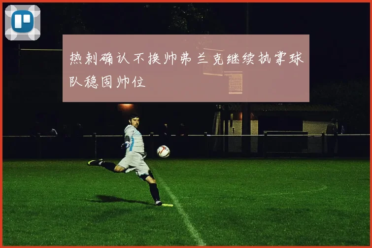 热刺确认不换帅弗兰克继续执掌球队稳固帅位